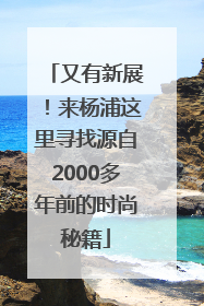 又有新展！来杨浦这里寻找源自2000多年前的时尚秘籍