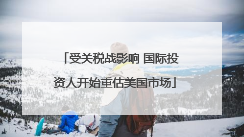 受关税战影响 国际投资人开始重估美国市场