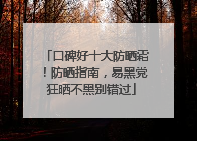 口碑好十大防晒霜！防晒指南，易黑党狂晒不黑别错过