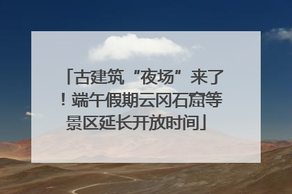 古建筑“夜场”来了！端午假期云冈石窟等景区延长开放时间