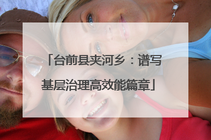 台前县夹河乡：谱写基层治理高效能篇章