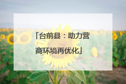 台前县：助力营商环境再优化