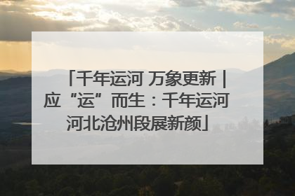 千年运河 万象更新｜应“运”而生：千年运河河北沧州段展新颜