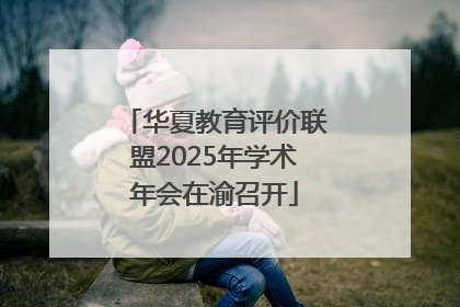 华夏教育评价联盟2025年学术年会在渝召开
