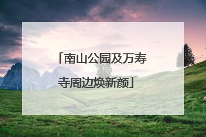 南山公园及万寿寺周边焕新颜