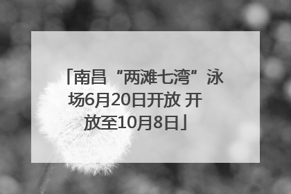 南昌“两滩七湾”泳场6月20日开放 开放至10月8日