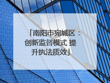 南阳市宛城区：创新监督模式 提升执法质效