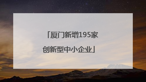 厦门新增195家创新型中小企业