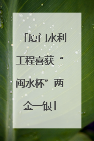 厦门水利工程喜获“闽水杯”两金一银
