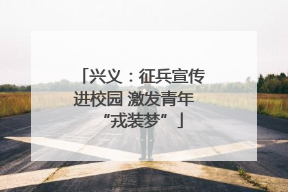 兴义：征兵宣传进校园 激发青年“戎装梦”