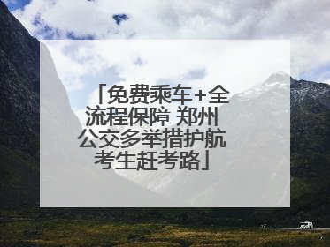 免费乘车+全流程保障 郑州公交多举措护航考生赶考路