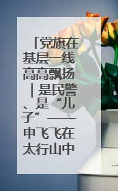 党旗在基层一线高高飘扬｜是民警、是“儿子”——申飞飞在太行山中的一线坚守