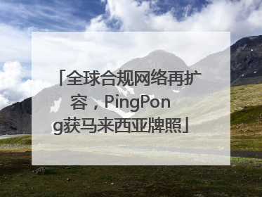 全球合规网络再扩容，PingPong获马来西亚牌照