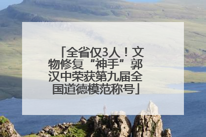 全省仅3人！文物修复“神手”郭汉中荣获第九届全国道德模范称号