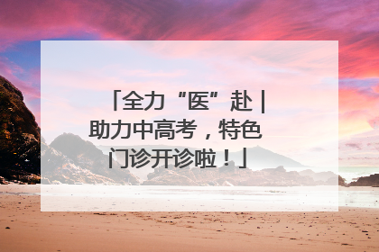 全力“医”赴｜助力中高考，特色门诊开诊啦！