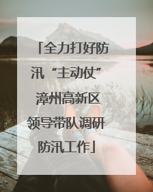 全力打好防汛“主动仗” 漳州高新区领导带队调研防汛工作