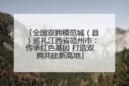 全国双拥模范城（县）巡礼江西省赣州市：传承红色基因 打造双拥共建新高地