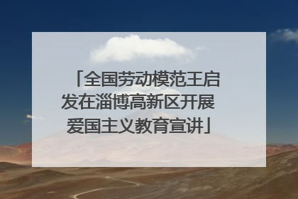 全国劳动模范王启发在淄博高新区开展爱国主义教育宣讲