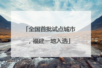 全国首批试点城市，福建一地入选