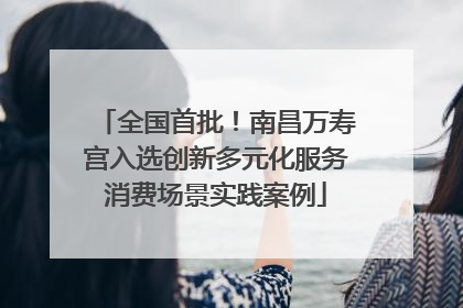 全国首批！南昌万寿宫入选创新多元化服务消费场景实践案例