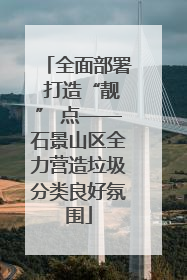 全面部署 打造“靓” 点——石景山区全力营造垃圾分类良好氛围