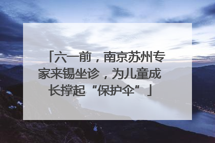 六一前，南京苏州专家来锡坐诊，为儿童成长撑起“保护伞”