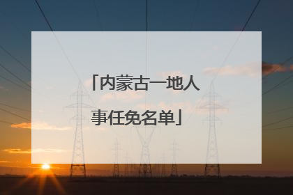 内蒙古一地人事任免名单