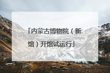 内蒙古博物院（新馆）开馆试运行
