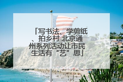 写书法、学剪纸、拍乡村 北京通州系列活动让市民生活有“艺”思