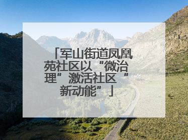 军山街道凤凰苑社区以“微治理”激活社区“新动能”