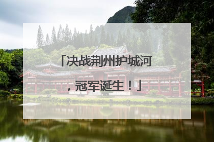 决战荆州护城河，冠军诞生！