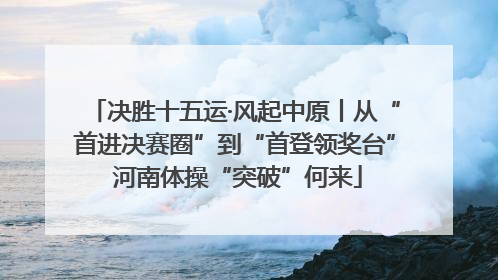 决胜十五运·风起中原丨从“首进决赛圈”到“首登领奖台” 河南体操“突破”何来