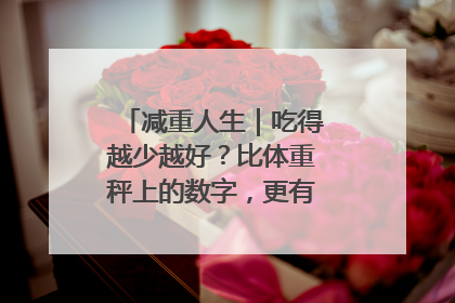 减重人生｜吃得越少越好？比体重秤上的数字，更有意义的是什么？