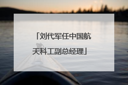 刘代军任中国航天科工副总经理