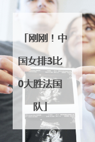刚刚！中国女排3比0大胜法国队