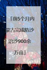 前5个月内蒙古完成防沙治沙900余万亩