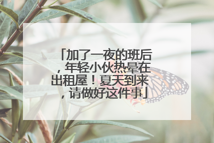 加了一夜的班后，年轻小伙热晕在出租屋！夏天到来，请做好这件事