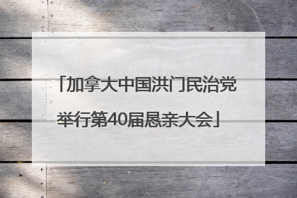 加拿大中国洪门民治党举行第40届恳亲大会