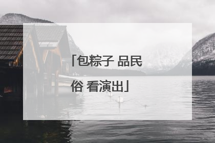 包粽子 品民俗 看演出