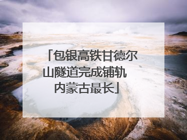 包银高铁甘德尔山隧道完成铺轨 内蒙古最长