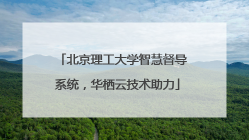 北京理工大学智慧督导系统，华栖云技术助力