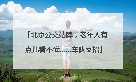北京公交站牌，老年人有点儿看不懂……车队支招