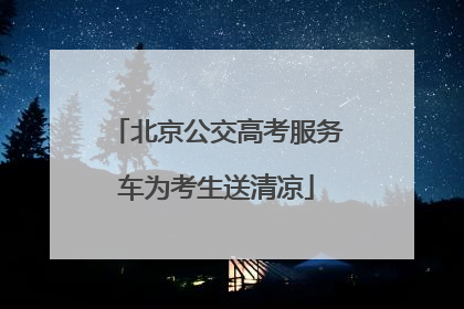 北京公交高考服务车为考生送清凉