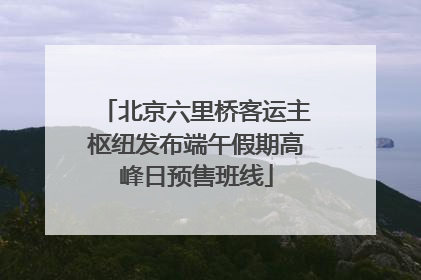 北京六里桥客运主枢纽发布端午假期高峰日预售班线