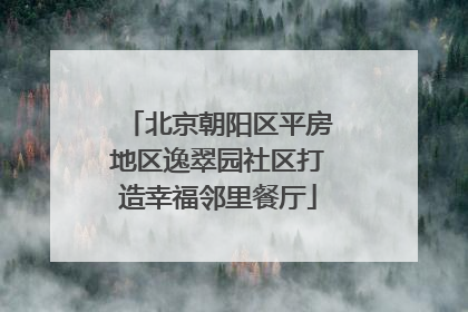 北京朝阳区平房地区逸翠园社区打造幸福邻里餐厅