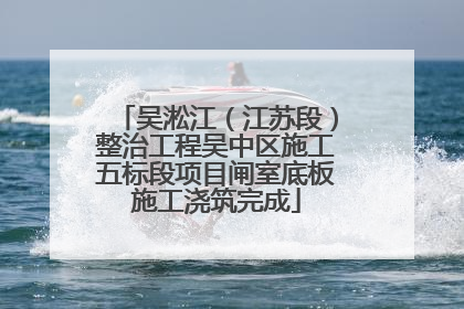 吴淞江（江苏段）整治工程吴中区施工五标段项目闸室底板施工浇筑完成
