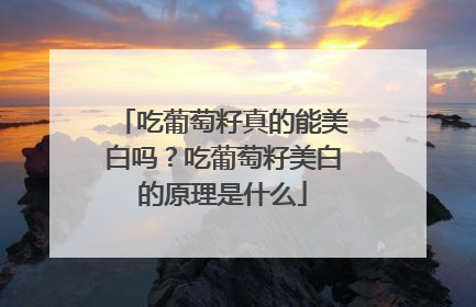 吃葡萄籽真的能美白吗？吃葡萄籽美白的原理是什么