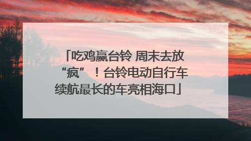 吃鸡赢台铃 周末去放“疯”！台铃电动自行车续航最长的车亮相海口