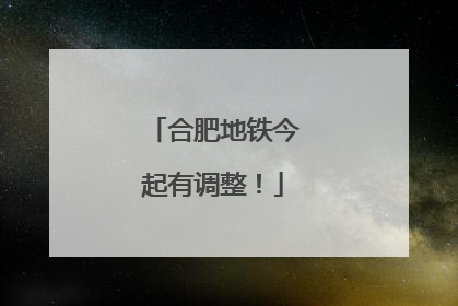 合肥地铁今起有调整！
