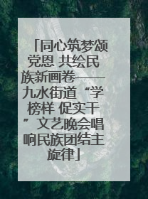 同心筑梦颂党恩 共绘民族新画卷——九水街道“学榜样 促实干”文艺晚会唱响民族团结主旋律